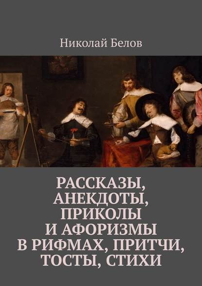 Рассказы, анекдоты, приколы и афоризмы в рифмах, притчи, тосты, стихи — Николай Белов