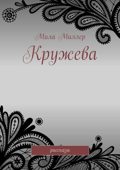 Кружева. Рассказы - Мила Миллер