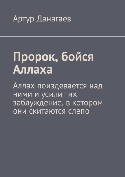 Пророк, бойся Аллаха. Аллах поиздевается над ними и усилит их заблуждение, в котором они скитаются слепо — Артур Данагаев