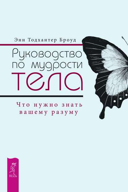 Руководство по мудрости тела. Что нужно знать вашему разуму — Энн Тодхантер Броуд