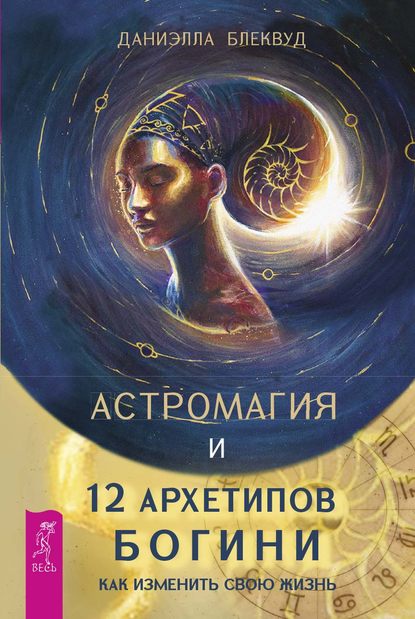 Астромагия и 12 архетипов Богини. Как изменить свою жизнь - Даниэлла Блеквуд