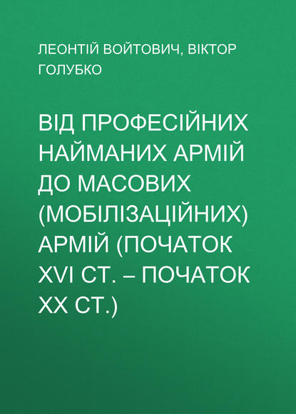 Від професійних найманих армій до масових (мобілізаційних) армій (початок ХVІ ст. – початок ХХ ст.) - Леонтій Войтович