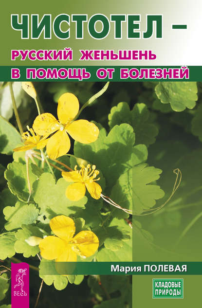 Чистотел – русский женьшень в помощь от болезней - Мария Полевая