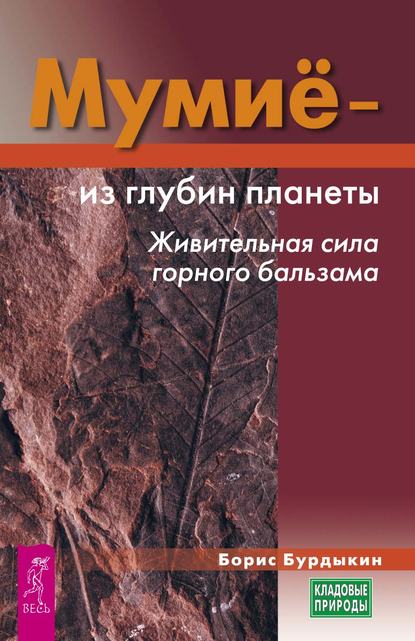 Мумие – из глубин планеты. Живительная сила горного бальзама - Борис Бурдыкин