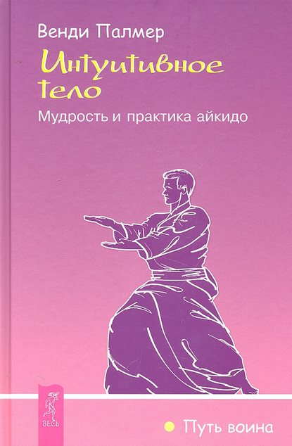 Интуитивное тело. Мудрость и практика айкидо — Венди Палмер