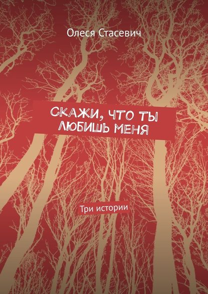 Скажи, что ты любишь меня. Три истории — Олеся Стасевич