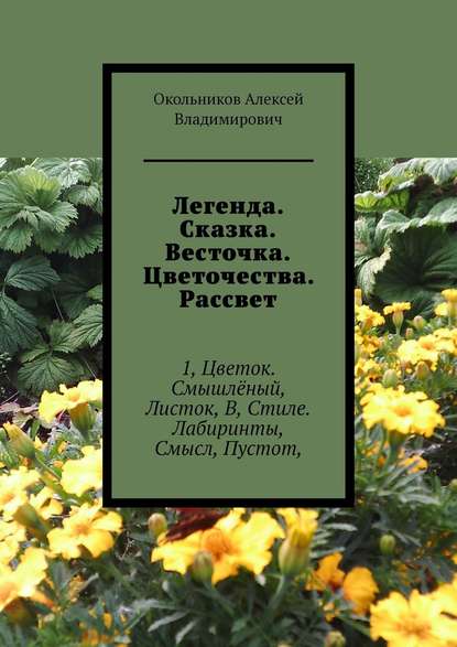 Легенда. Сказка. Весточка. Цветочества. Рассвет. 1, Цветок. Смышлёный, Листок, В, Стиле. Лабиринты, Смысл, Пустот, - Окольников Алексей Владимирович