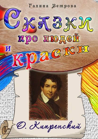 Сказки про людей и краски. О. Кипренский — Галина Евгеньевна Ветрова