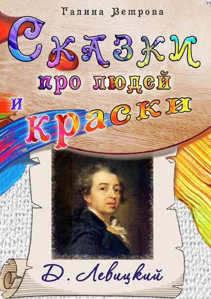 Сказки про людей и краски. Д. Левицкий - Галина Евгеньевна Ветрова