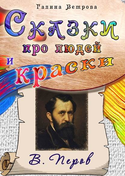 Сказки про людей и краски. В. Перов - Галина Евгеньевна Ветрова