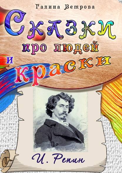 Сказки про людей и краски. И. Репин - Галина Ветрова