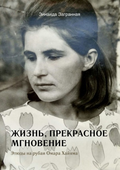 Жизнь, прекрасное мгновение. Этюды на рубаи Омара Хайяма — Зинаида Загранная