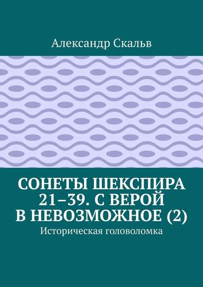 Сонеты Шекспира 21–39. С верой в невозможное (2). Историческая головоломка - Александр Скальв