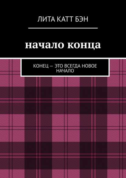 Начало конца. Конец – это всегда новое начало - Катт Бэн Лита