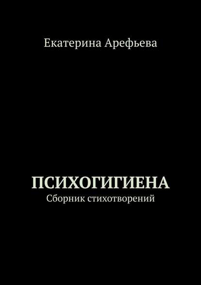 Психогигиена. Сборник стихотворений - Екатерина Арефьева