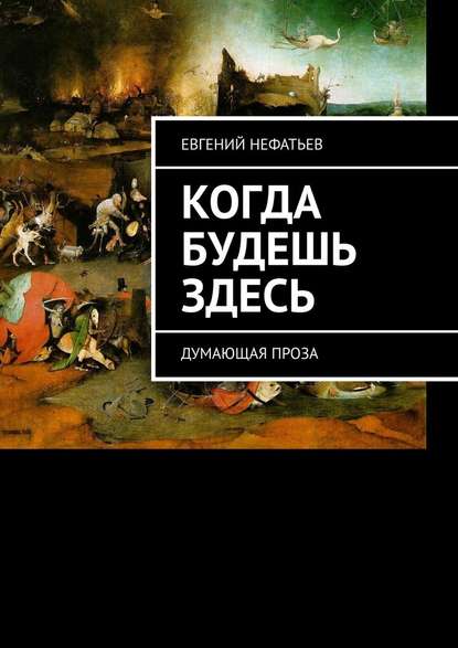 Когда будешь здесь. Думающая проза — Евгений Владимирович Нефатьев