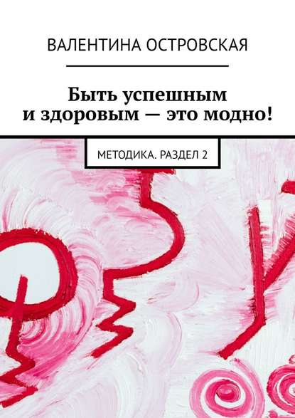 Быть успешным и здоровым – это модно! Методика. Раздел 2 — Валентина Островская