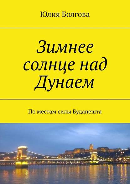 Зимнее солнце над Дунаем. По местам силы Будапешта - Юлия Болгова