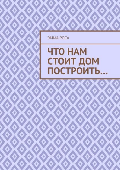 Что нам стоит дом построить… — Эмма Роса