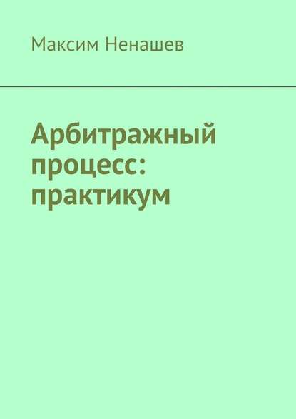 Арбитражный процесс: практикум — Максим Ненашев