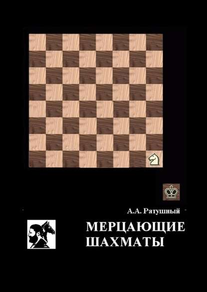 Мерцающие шахматы. Самое фантастическое открытие 20-го века в России — Алексей Алексеевич Ратушный