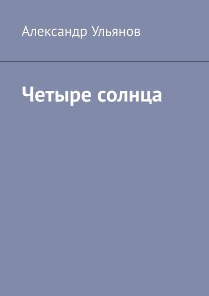 Четыре солнца - Александр Владимирович Ульянов