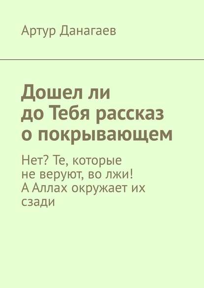 Дошел ли до Тебя рассказ о покрывающем. Нет? Те, которые не веруют, во лжи! А Аллах окружает их сзади - Артур Данагаев