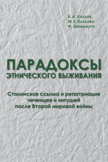 Парадоксы этнического выживания. Сталинская ссылка и репатриация чеченцев и ингушей после Второй мировой войны (1944—начало 1960-х гг.) - М. Е. Козлова