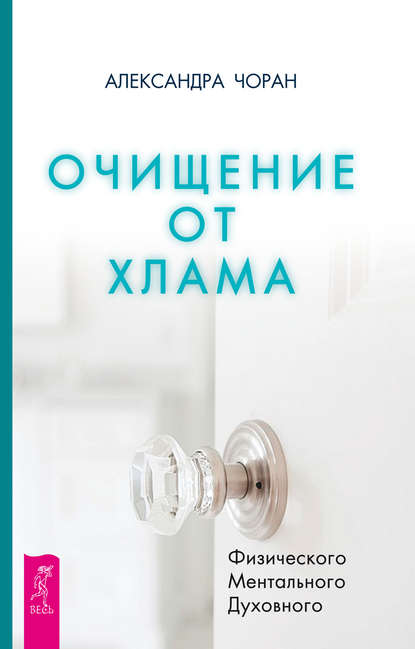 Очищение от хлама. Физического. Ментального. Духовного - Александра Чоран