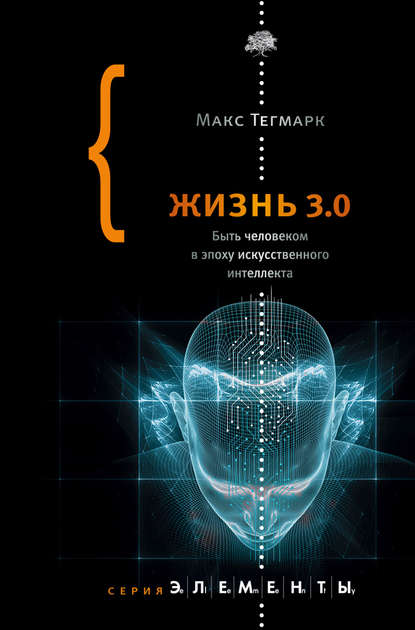 Жизнь 3.0. Быть человеком в эпоху искусственного интеллекта — Макс Тегмарк