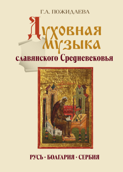 Духовная музыка славянского Средневековья. Русь, Болгария, Сербия. IX–XVII века - Галина Андреевна Пожидаева