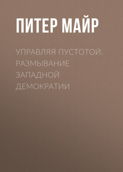 Управляя пустотой. Размывание западной демократии - Питер Майр