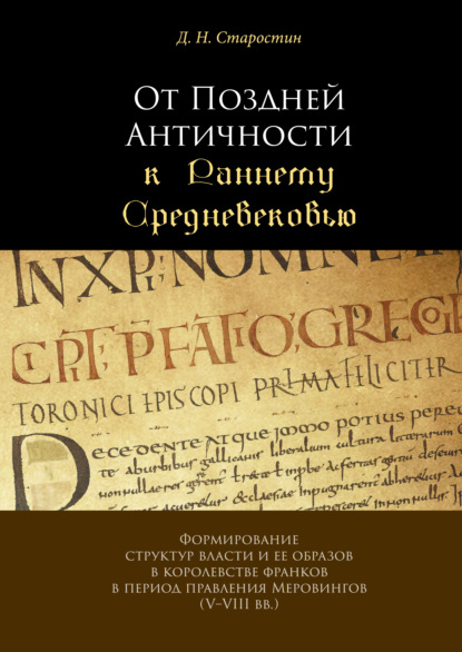 От Поздней Античности к Раннему Средневековью. Формирование структур власти и ее образов в королевстве франков в период правления Меровингов (V–VIII вв.) — Д. Н. Старостин