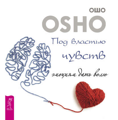 Под властью чувств: эмоциям дать волю - Бхагаван Шри Раджниш (Ошо)