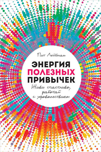 Энергия полезных привычек. Живи счастливо, работай с удовольствием - Пит Лейбман