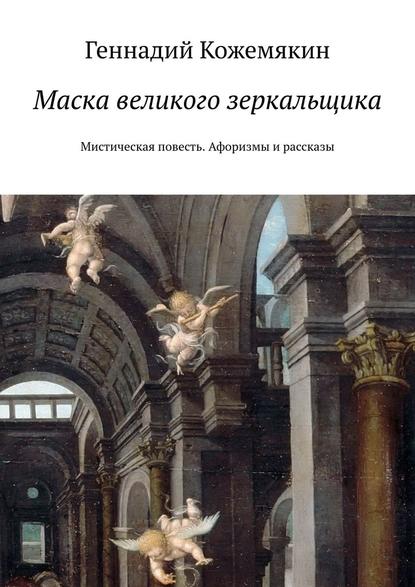 Маска великого зеркальщика. Мистическая повесть. Афоризмы и рассказы — Геннадий Кожемякин