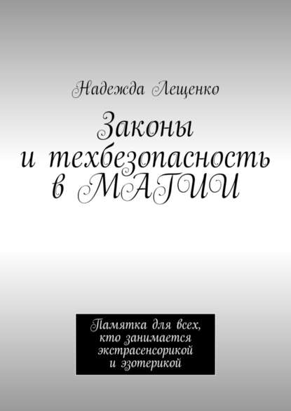 Законы и техбезопасность в МАГИИ. Памятка для всех, кто занимается экстрасенсорикой и эзотерикой — Надежда Андреевна Лещенко