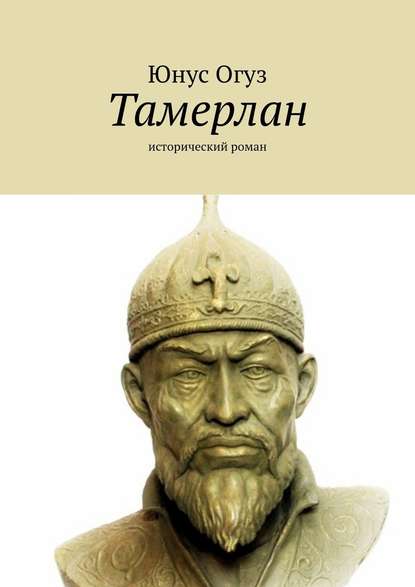 Тамерлан. Исторический роман - Юнус Огуз