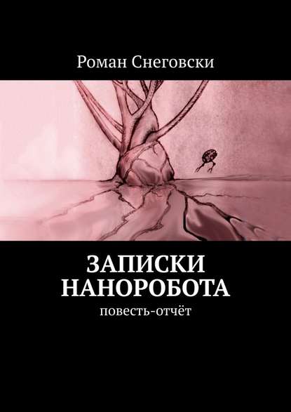 Записки наноробота. Повесть-отчёт — Роман Снеговски