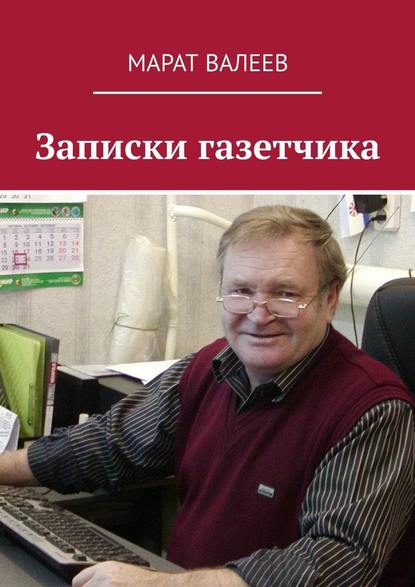 Записки газетчика — Марат Валеев