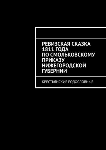 Ревизская сказка 1811 года по Смольковскому приказу Нижегородской губернии. Крестьянские родословные - Наталья Козлова