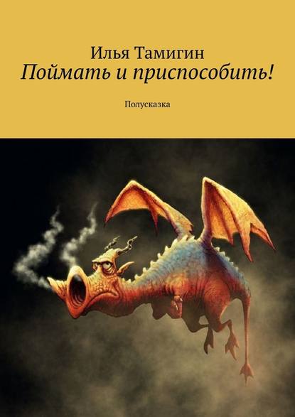 Поймать и приспособить! Полусказка — Илья Тамигин