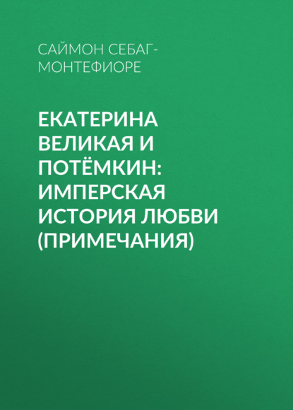 Екатерина Великая и Потёмкин: имперская история любви (примечания) — Саймон Себаг-Монтефиоре