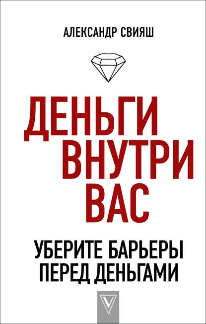 Деньги внутри вас. Уберите барьеры перед деньгами — Александр Свияш