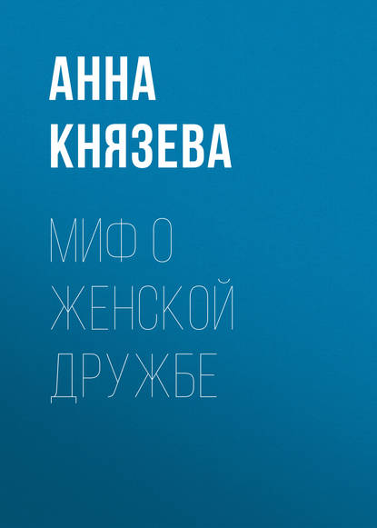 Миф о женской дружбе — Анна Князева