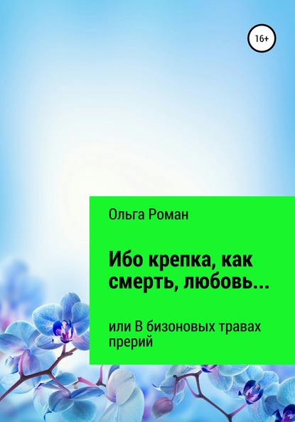 Ибо крепка, как смерть, любовь… или В бизоновых травах прерий — Ольга Роман