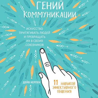 Гений коммуникации. Искусство притягивать людей и превращать их в своих союзников. 11 навыков эффективного общения — Дейв Керпен