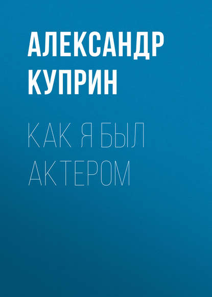 Как я был актером — Александр Куприн