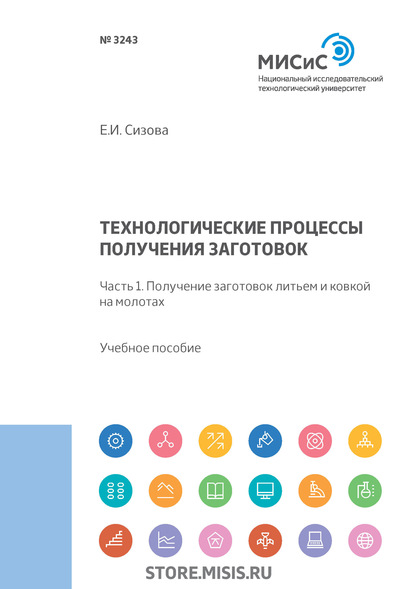 Технологические процессы производства заготовок. Часть 1. Получение заготовок литьем и ковкой на молотах - Е. И. Сизова