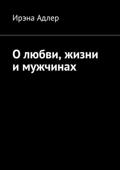 О любви, жизни и мужчинах - Ирэна Адлер